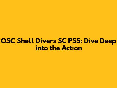 OSC Shell Divers SC PS5: Dive Deep into the Action