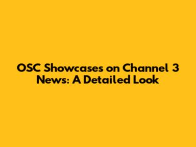 OSC Showcases on Channel 3 News: A Detailed Look