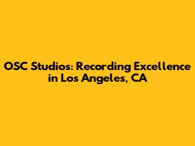 OSC Studios: Recording Excellence in Los Angeles, CA