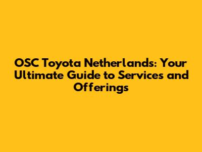 OSC Toyota Netherlands: Your Ultimate Guide to Services and Offerings