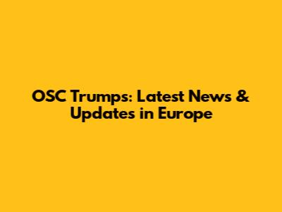 OSC Trumps: Latest News & Updates in Europe