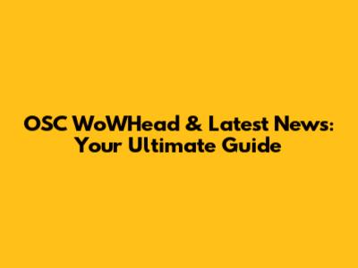OSC WoWHead & Latest News: Your Ultimate Guide