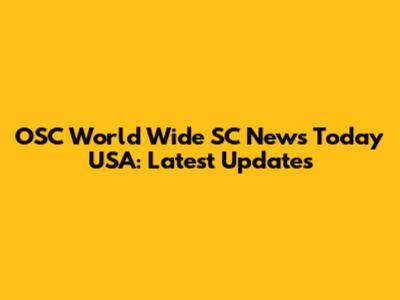 OSC World Wide SC News Today USA: Latest Updates