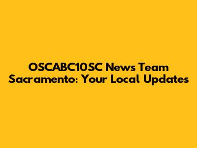 OSCABC10SC News Team Sacramento: Your Local Updates