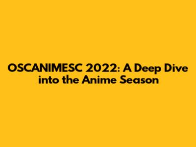 OSCANIMESC 2022: A Deep Dive into the Anime Season