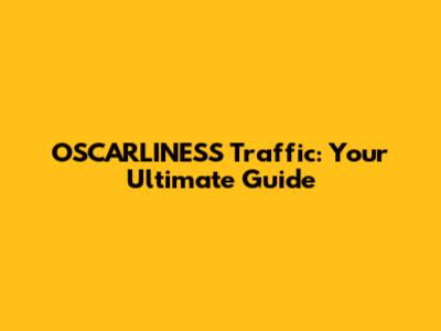 OSCARLINESS Traffic: Your Ultimate Guide