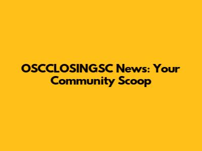 OSCCLOSINGSC News: Your Community Scoop