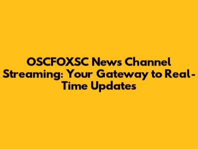 OSCFOXSC News Channel Streaming: Your Gateway to Real-Time Updates