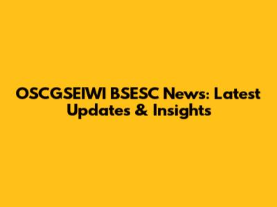 OSCGSEIWI BSESC News: Latest Updates & Insights