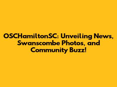 OSCHamiltonSC: Unveiling News, Swanscombe Photos, and Community Buzz!