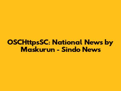 OSCHttpsSC: National News by Maskurun - Sindo News