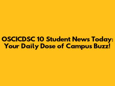 OSCICDSC 10 Student News Today: Your Daily Dose of Campus Buzz!