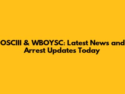 OSCIII & WBOYSC: Latest News and Arrest Updates Today