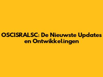 OSCISRALSC: De Nieuwste Updates en Ontwikkelingen