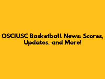 OSCIUSC Basketball News: Scores, Updates, and More!