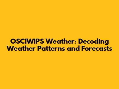 OSCIWIPS Weather: Decoding Weather Patterns and Forecasts
