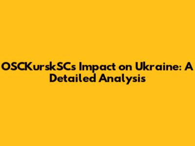OSCKurskSC's Impact on Ukraine: A Detailed Analysis