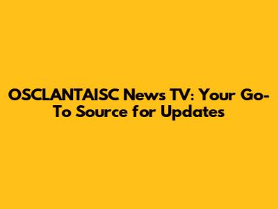 OSCLANTAISC News TV: Your Go-To Source for Updates