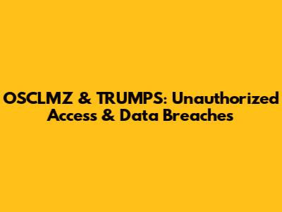 OSCLMZ & TRUMPS: Unauthorized Access & Data Breaches