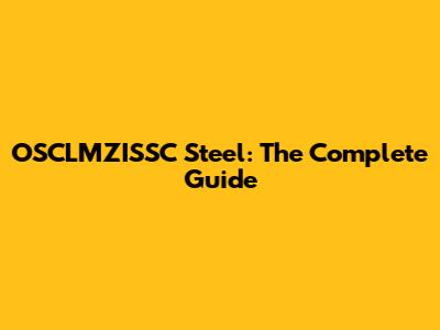 OSCLMZISSC Steel: The Complete Guide