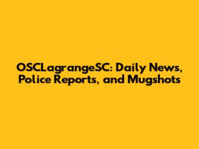 OSCLagrangeSC: Daily News, Police Reports, and Mugshots