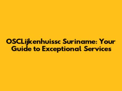 OSCLijkenhuissc Suriname: Your Guide to Exceptional Services