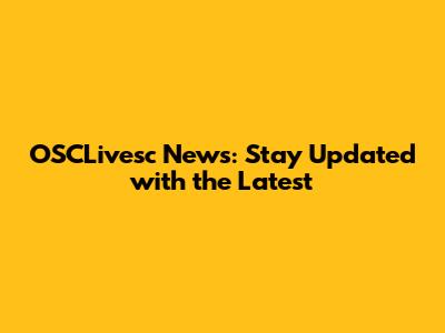 OSCLivesc News: Stay Updated with the Latest