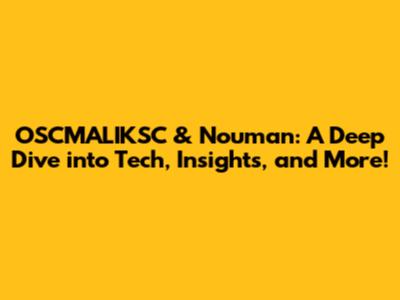 OSCMALIKSC & Nouman: A Deep Dive into Tech, Insights, and More!