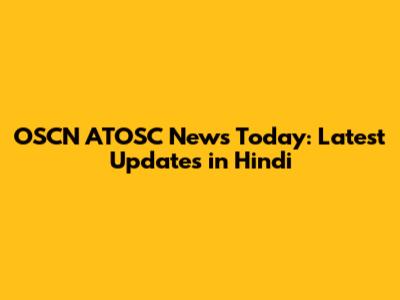 OSCN ATOSC News Today: Latest Updates in Hindi
