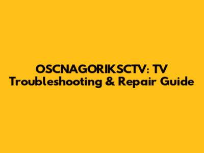 OSCNAGORIKSCTV: TV Troubleshooting & Repair Guide