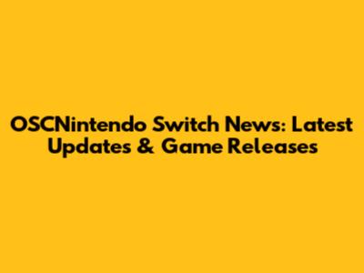 OSCNintendo Switch News: Latest Updates & Game Releases