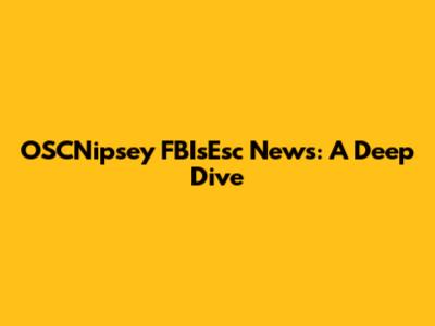 OSCNipsey FBIsEsc News: A Deep Dive