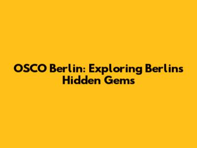 OSCO Berlin: Exploring Berlin's Hidden Gems