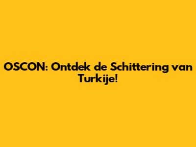 OSCON: Ontdek de Schittering van Turkije!