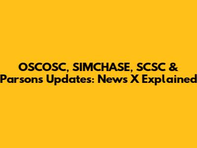 OSCOSC, SIMCHASE, SCSC & Parsons Updates: News X Explained