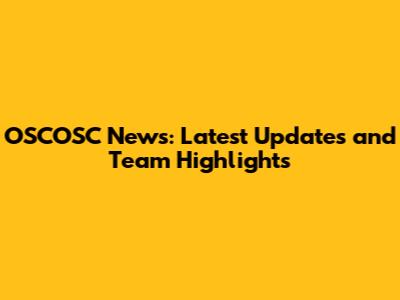 OSCOSC News: Latest Updates and Team Highlights