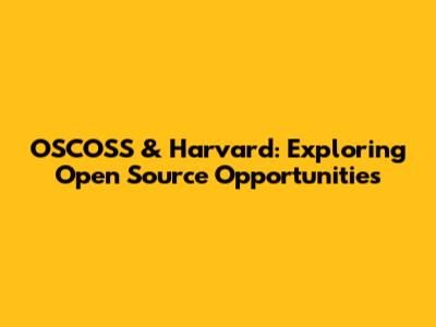 OSCOSS & Harvard: Exploring Open Source Opportunities