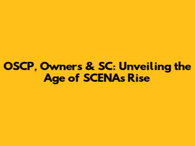 OSCP, Owners & SC: Unveiling the Age of SCENA's Rise