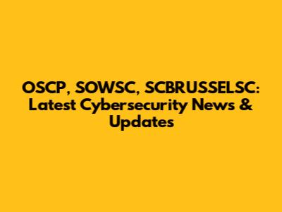 OSCP, SOWSC, SCBRUSSELSC: Latest Cybersecurity News & Updates
