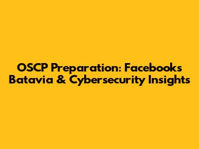 OSCP Preparation: Facebook's Batavia & Cybersecurity Insights