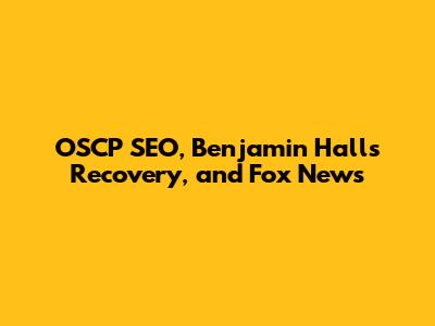 OSCP SEO, Benjamin Hall's Recovery, and Fox News