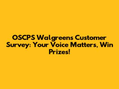 OSCPS Walgreens Customer Survey: Your Voice Matters, Win Prizes!