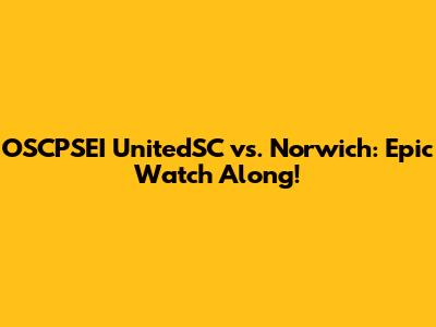 OSCPSEI UnitedSC vs. Norwich: Epic Watch Along!