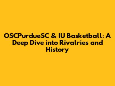 OSCPurdueSC & IU Basketball: A Deep Dive into Rivalries and History