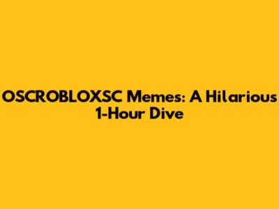 OSCROBLOXSC Memes: A Hilarious 1-Hour Dive