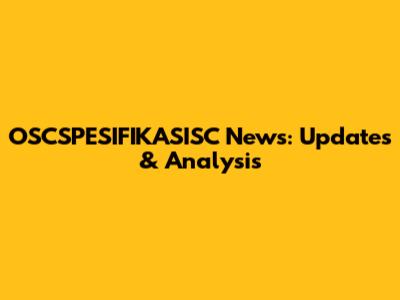 OSCSPESIFIKASISC News: Updates & Analysis