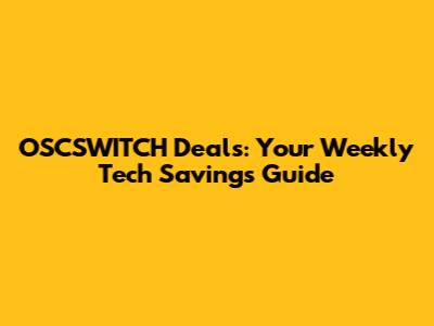 OSCSWITCH Deals: Your Weekly Tech Savings Guide