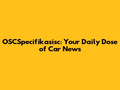 OSCSpecifikasisc: Your Daily Dose of Car News