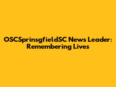 OSCSprinsgfieldSC News Leader: Remembering Lives