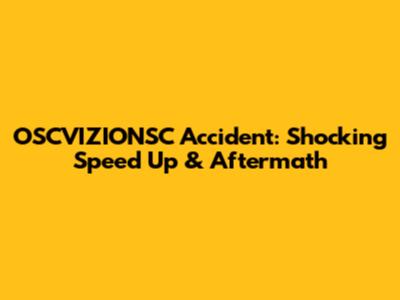 OSCVIZIONSC Accident: Shocking Speed Up & Aftermath